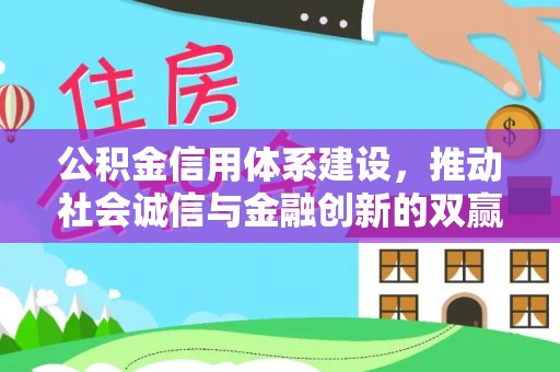 惠州公积金信用体系建设，推动社会诚信与金融创新的双赢之道