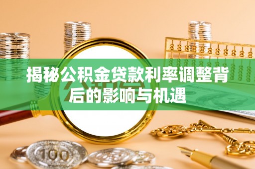 惠州揭秘公积金贷款利率调整背后的影响与机遇