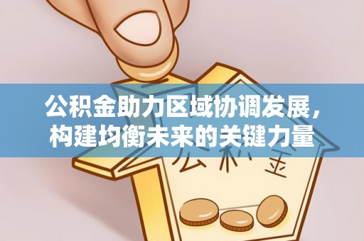 惠州公积金助力区域协调发展，构建均衡未来的关键力量