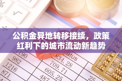 惠州公积金异地转移接续，政策红利下的城市流动新趋势