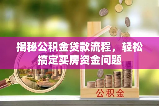 惠州揭秘公积金贷款流程，轻松搞定买房资金问题