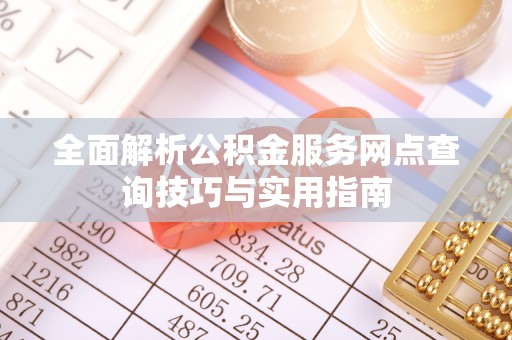 惠州全面解析公积金服务网点查询技巧与实用指南
