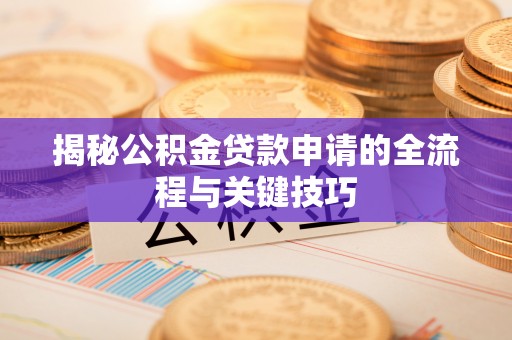 惠州揭秘公积金贷款申请的全流程与关键技巧