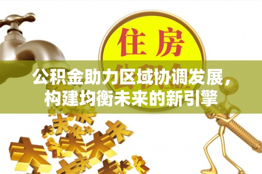 惠州公积金助力区域协调发展，构建均衡未来的新引擎