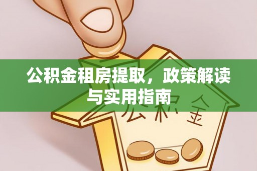 惠州公积金租房提取，政策解读与实用指南