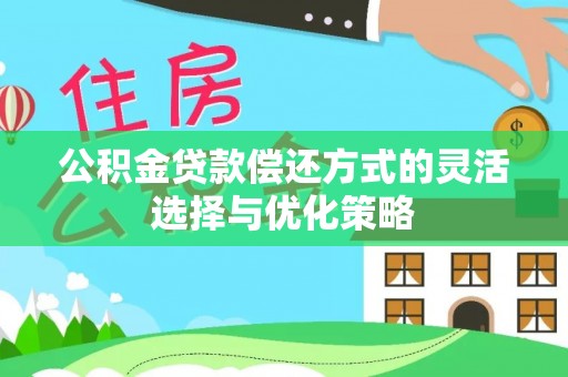 惠州公积金贷款偿还方式的灵活选择与优化策略