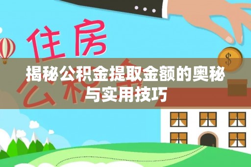 惠州揭秘公积金提取金额的奥秘与实用技巧