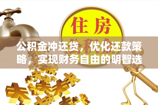 惠州公积金冲还贷，优化还款策略，实现财务自由的明智选择