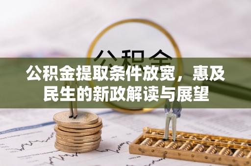 惠州公积金提取条件放宽，惠及民生的新政解读与展望