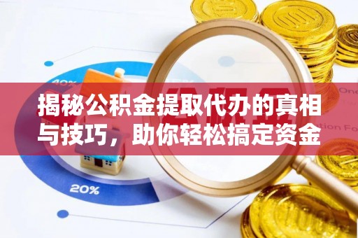 惠州揭秘公积金提取代办的真相与技巧，助你轻松搞定资金流动问题