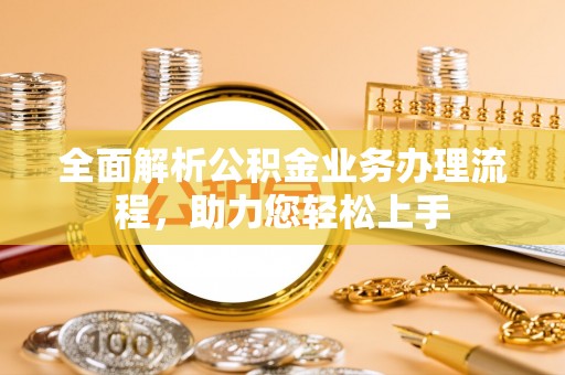 惠州全面解析公积金业务办理流程，助力您轻松上手