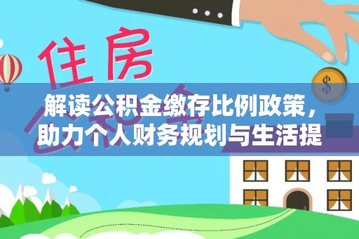 惠州解读公积金缴存比例政策，助力个人财务规划与生活提升