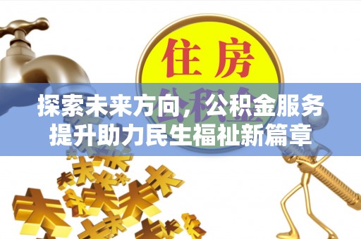 惠州探索未来方向，公积金服务提升助力民生福祉新篇章