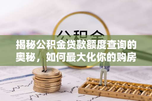 惠州揭秘公积金贷款额度查询的奥秘，如何最大化你的购房资金
