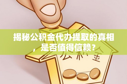 惠州揭秘公积金代办提取的真相，是否值得信赖？