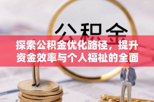 惠州探索公积金优化路径，提升资金效率与个人福祉的全面解析