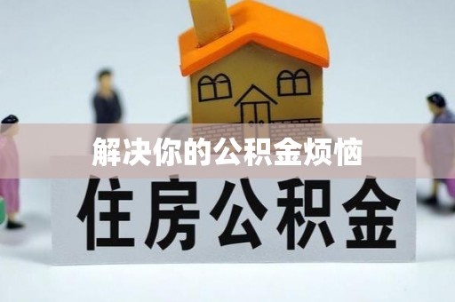 惠州解决你的公积金烦恼
