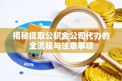 惠州揭秘提取公积金公司代办的全流程与注意事项