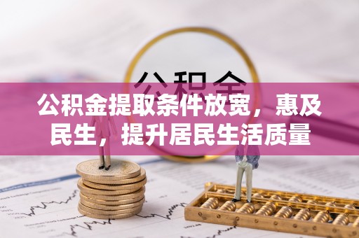 惠州公积金提取条件放宽，惠及民生，提升居民生活质量
