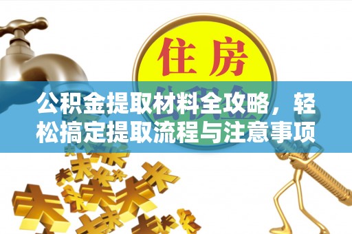 惠州公积金提取材料全攻略，轻松搞定提取流程与注意事项