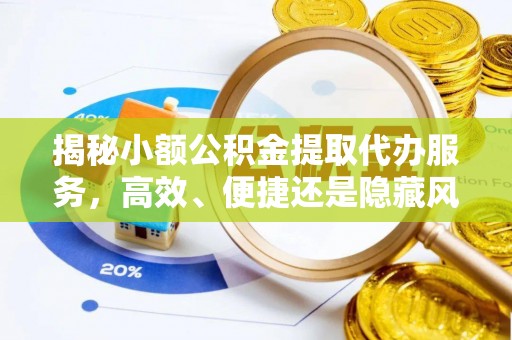 惠州揭秘小额公积金提取代办服务，高效、便捷还是隐藏风险？