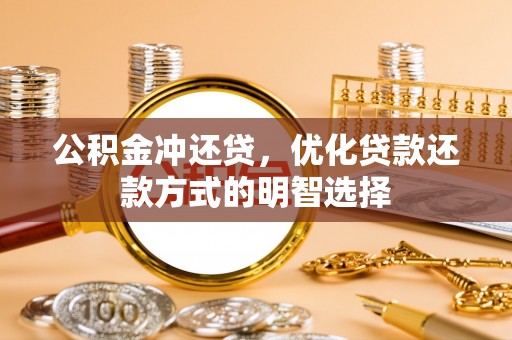 惠州公积金冲还贷，优化贷款还款方式的明智选择