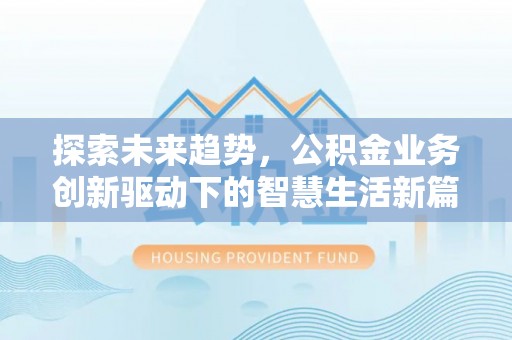 惠州探索未来趋势，公积金业务创新驱动下的智慧生活新篇章