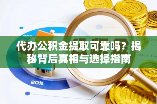 惠州代办公积金提取可靠吗？揭秘背后真相与选择指南