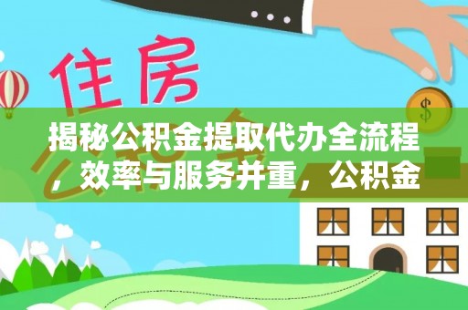 惠州揭秘公积金提取代办全流程，效率与服务并重，公积金提取代办要多久不再是难题