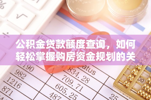 惠州公积金贷款额度查询，如何轻松掌握购房资金规划的关键