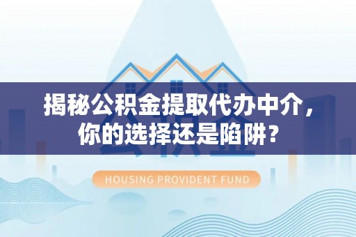 惠州揭秘公积金提取代办中介，你的选择还是陷阱？