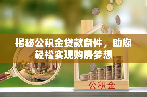 惠州揭秘公积金贷款条件，助您轻松实现购房梦想