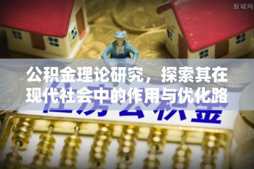 惠州公积金理论研究，探索其在现代社会中的作用与优化路径