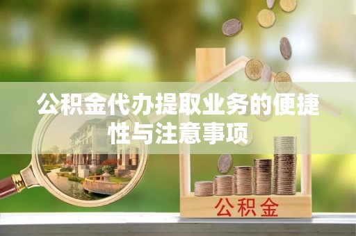 惠州公积金代办提取业务的便捷性与注意事项