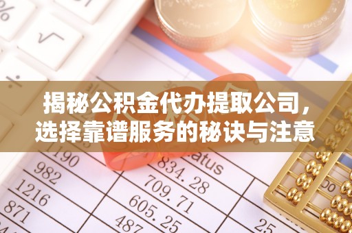 惠州揭秘公积金代办提取公司，选择靠谱服务的秘诀与注意事项