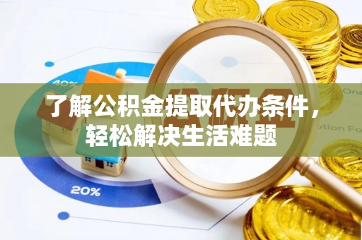 惠州了解公积金提取代办条件，轻松解决生活难题