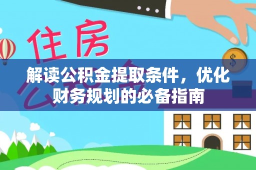 惠州解读公积金提取条件，优化财务规划的必备指南
