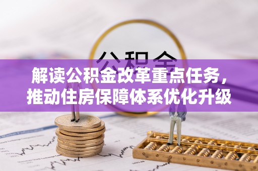 惠州解读公积金改革重点任务，推动住房保障体系优化升级