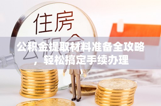 惠州公积金提取材料准备全攻略，轻松搞定手续办理