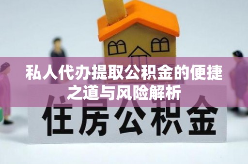惠州私人代办提取公积金的便捷之道与风险解析