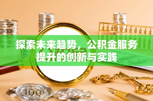 惠州探索未来趋势，公积金服务提升的创新与实践