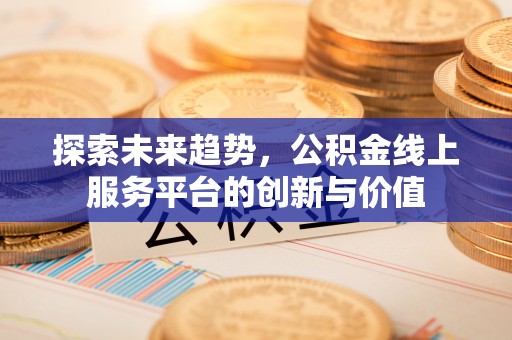 惠州探索未来趋势，公积金线上服务平台的创新与价值