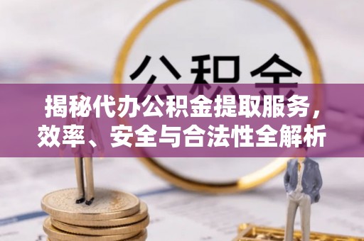 惠州揭秘代办公积金提取服务，效率、安全与合法性全解析