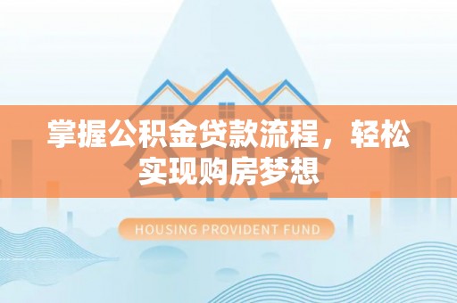 惠州掌握公积金贷款流程，轻松实现购房梦想