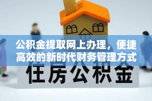 惠州公积金提取网上办理，便捷高效的新时代财务管理方式