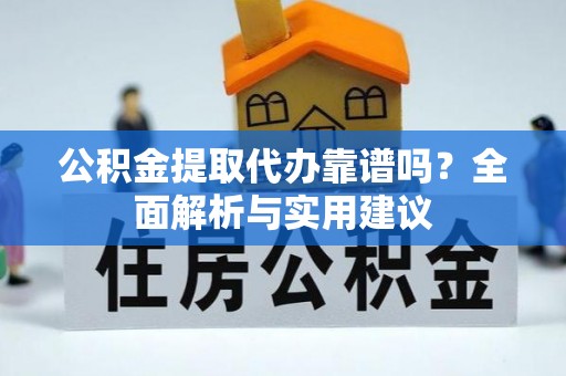惠州公积金提取代办靠谱吗？全面解析与实用建议