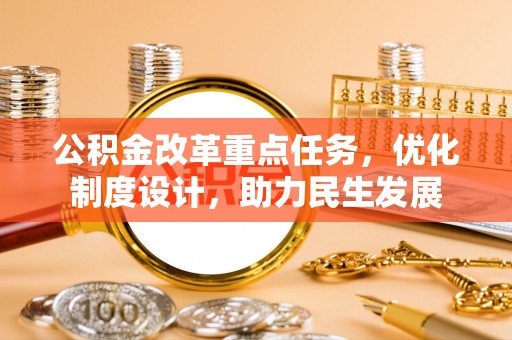 惠州公积金改革重点任务，优化制度设计，助力民生发展