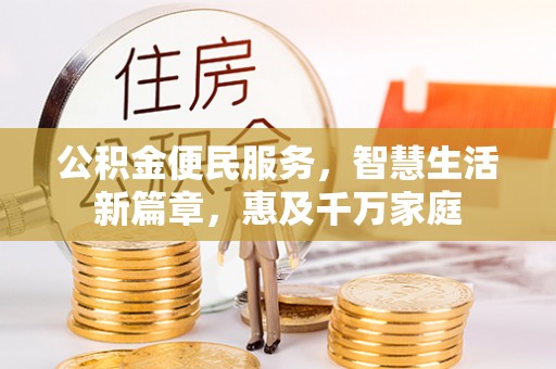 惠州公积金便民服务，智慧生活新篇章，惠及千万家庭