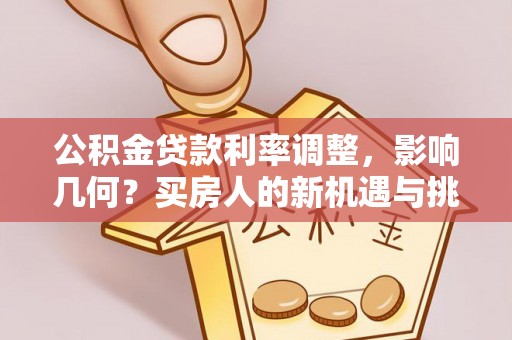 惠州公积金贷款利率调整，影响几何？买房人的新机遇与挑战