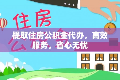 惠州提取住房公积金代办，高效服务，省心无忧